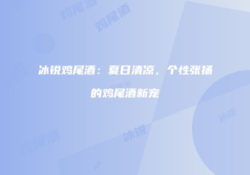 冰锐鸡尾酒：夏日清凉，个性张扬的鸡尾酒新宠