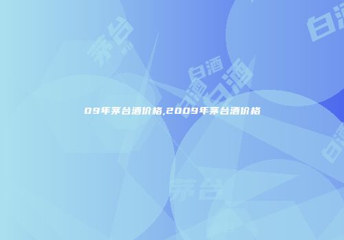 09年茅台酒价格,2009年茅台酒价格