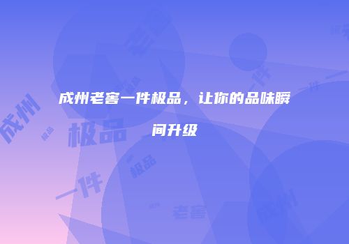 成州老窖一件极品，让你的品味瞬间升级