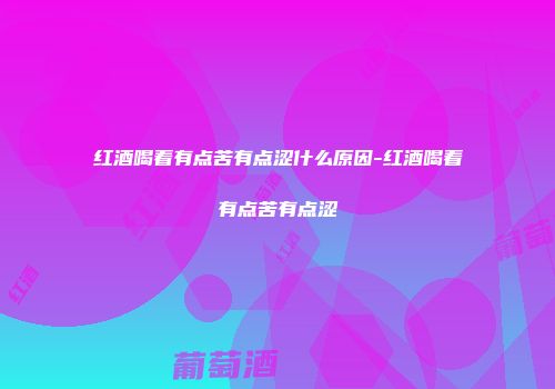 红酒喝着有点苦有点涩什么原因-红酒喝着有点苦有点涩