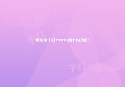 莫泊桑干红2016是什么口感？