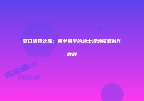 夏日清爽饮品：简单易学的迪士澳鸡尾酒制作教程