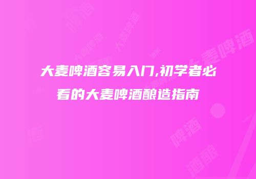 大麦啤酒容易入门,初学者必看的大麦啤酒酿造指南