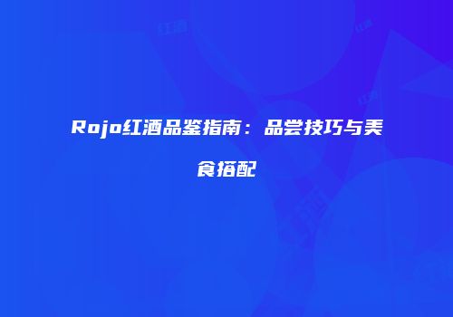 Rojo红酒品鉴指南：品尝技巧与美食搭配