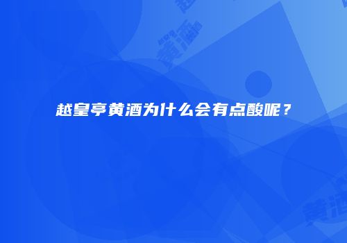 越皇亭黄酒为什么会有点酸呢？