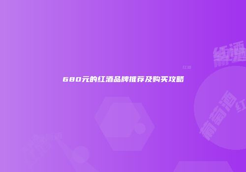 680元的红酒品牌推荐及购买攻略