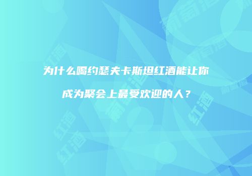 为什么喝约瑟夫卡斯坦红酒能让你成为聚会上最受欢迎的人？