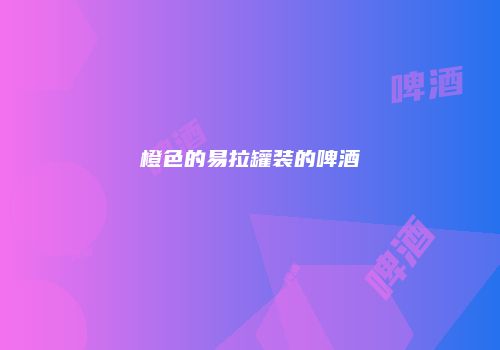 橙色的易拉罐装的啤酒