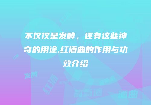 不仅仅是发酵，还有这些神奇的用途,红酒曲的作用与功效介绍
