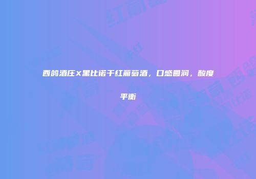 西鸽酒庄X黑比诺干红葡萄酒，口感圆润，酸度平衡