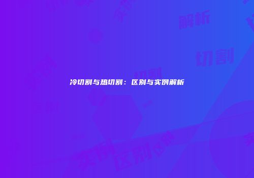 冷切割与热切割：区别与实例解析