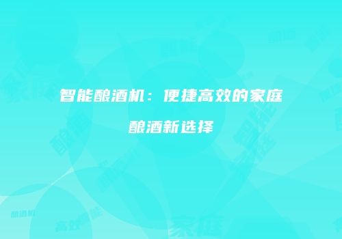 智能酿酒机：便捷高效的家庭酿酒新选择
