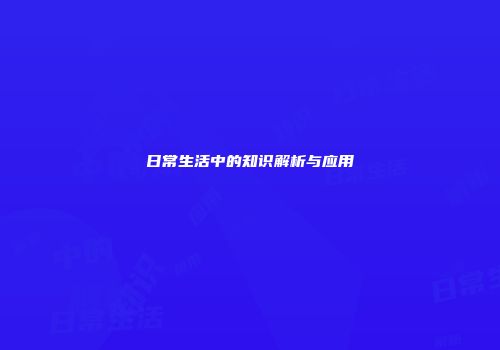 日常生活中的知识解析与应用