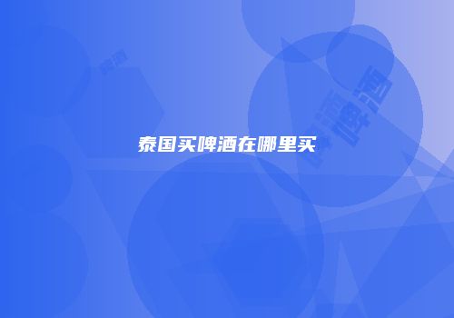 泰国买啤酒在哪里买
