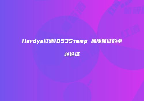 Hardys红酒1853Stamp 品质保证的卓越选择