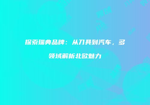 探索瑞典品牌：从刀具到汽车，多领域解析北欧魅力