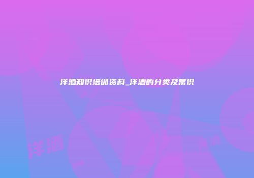 洋酒知识培训资料_洋酒的分类及常识