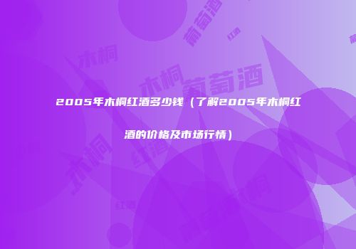 2005年木桐红酒多少钱（了解2005年木桐红酒的价格及市场行情）