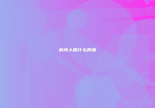 杭州人喝什么啤酒