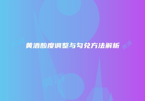 黄酒酸度调整与勾兑方法解析