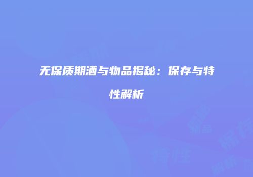 无保质期酒与物品揭秘：保存与特性解析