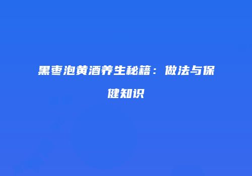 黑枣泡黄酒养生秘籍：做法与保健知识