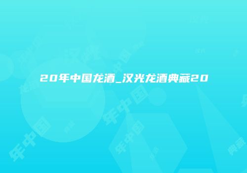 20年中国龙酒_汉光龙酒典藏20