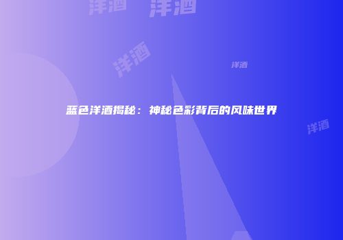蓝色洋酒揭秘：神秘色彩背后的风味世界