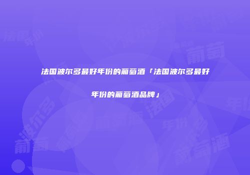 法国波尔多最好年份的葡萄酒「法国波尔多最好年份的葡萄酒品牌」