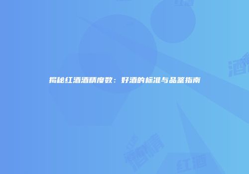 揭秘红酒酒精度数：好酒的标准与品鉴指南