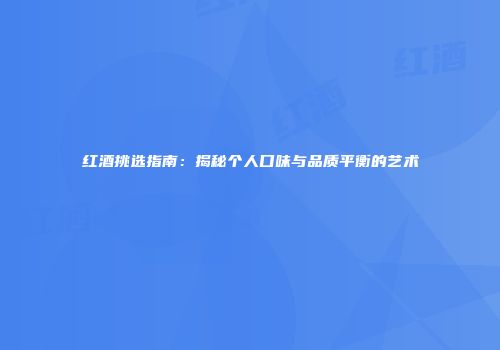 红酒挑选指南：揭秘个人口味与品质平衡的艺术