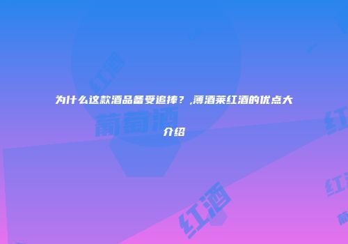 为什么这款酒品备受追捧？,薄酒莱红酒的优点大介绍