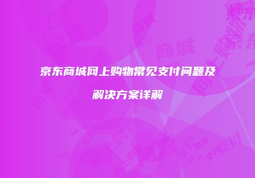 京东商城网上购物常见支付问题及解决方案详解