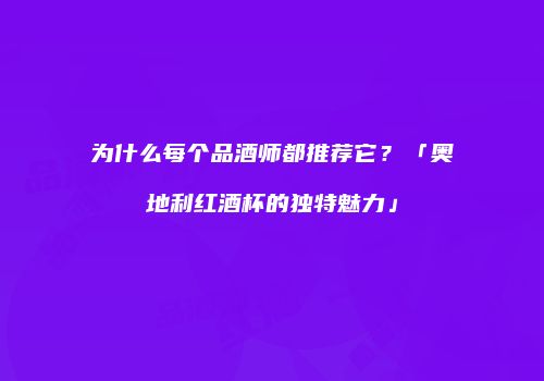 为什么每个品酒师都推荐它？「奥地利红酒杯的独特魅力」