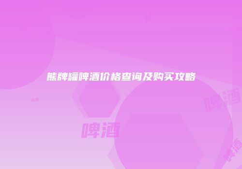 熊牌罐啤酒价格查询及购买攻略