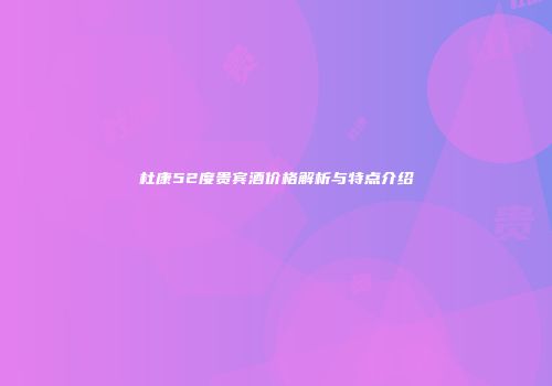 杜康52度贵宾酒价格解析与特点介绍