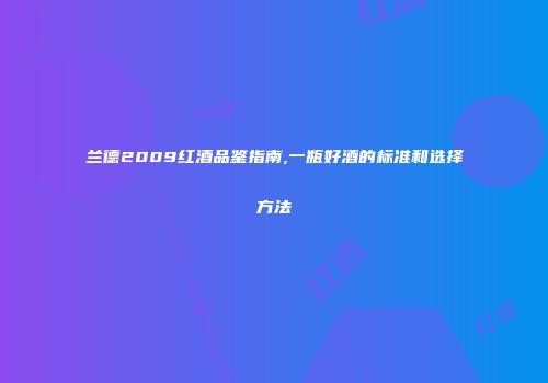 兰德2009红酒品鉴指南,一瓶好酒的标准和选择方法