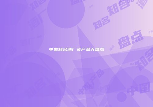 中国知名酒厂及产品大盘点