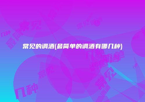 常见的调酒(最简单的调酒有哪几种)