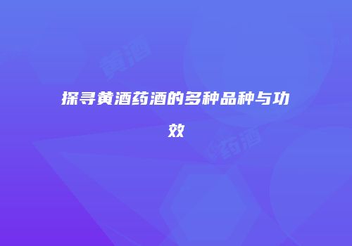 探寻黄酒药酒的多种品种与功效