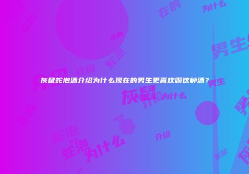 灰鼠蛇泡酒介绍为什么现在的男生更喜欢喝这种酒？