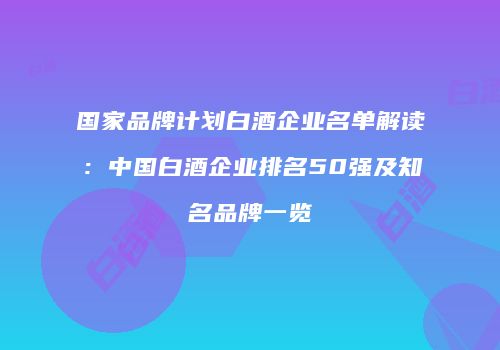 国家品牌计划白酒企业名单解读：中国白酒企业排名50强及知名品牌一览