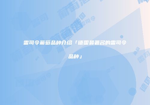 雷司令葡萄品种介绍「德国最著名的雷司令品种」