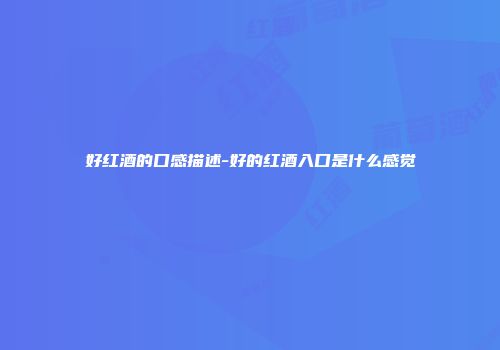 好红酒的口感描述-好的红酒入口是什么感觉