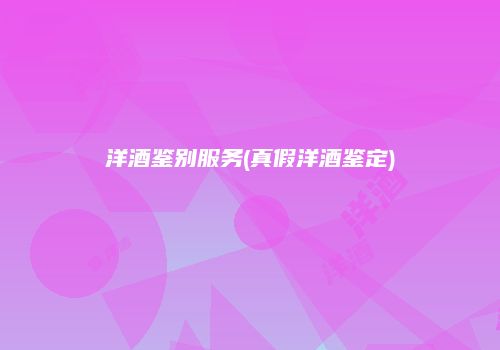 洋酒鉴别服务(真假洋酒鉴定)