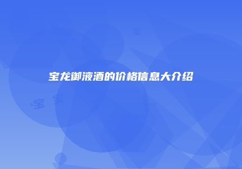 宝龙御液酒的价格信息大介绍