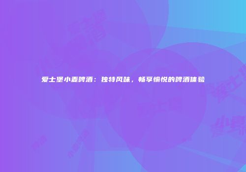 爱士堡小麦啤酒：独特风味，畅享愉悦的啤酒体验