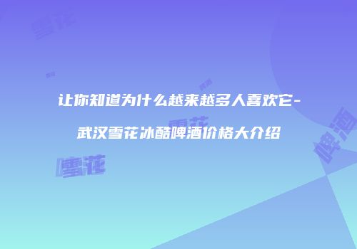 让你知道为什么越来越多人喜欢它-武汉雪花冰酷啤酒价格大介绍