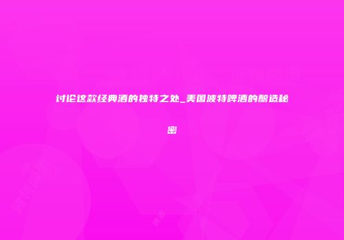 讨论这款经典酒的独特之处_美国波特啤酒的酿造秘密
