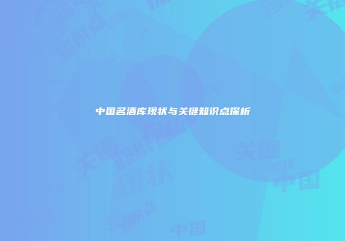 中国名酒库现状与关键知识点探析